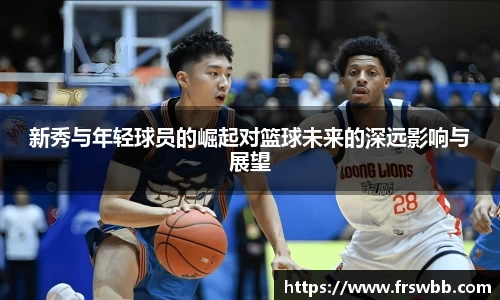 好博新秀与年轻球员的崛起对篮球未来的深远影响与展望